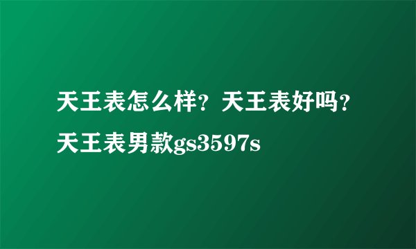 天王表怎么样？天王表好吗？天王表男款gs3597s