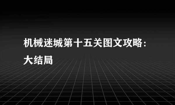 机械迷城第十五关图文攻略：大结局
