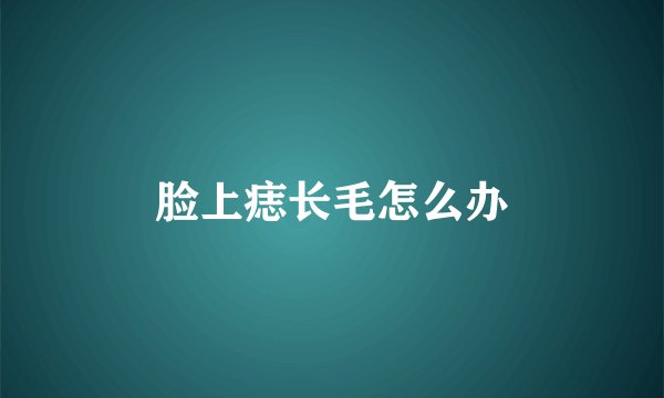 脸上痣长毛怎么办