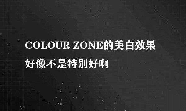 COLOUR ZONE的美白效果好像不是特别好啊