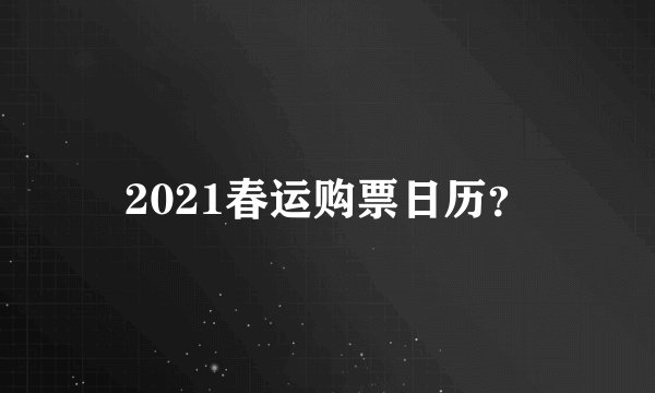 2021春运购票日历？