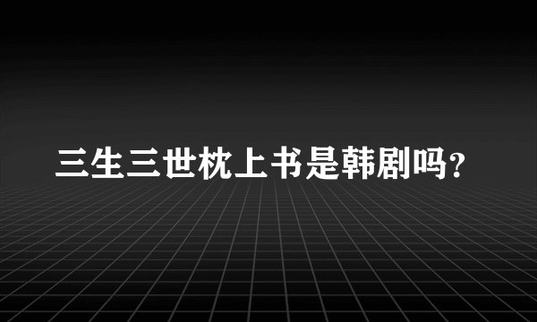 三生三世枕上书是韩剧吗？