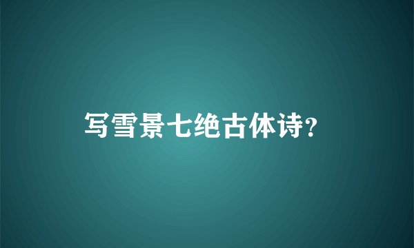 写雪景七绝古体诗？