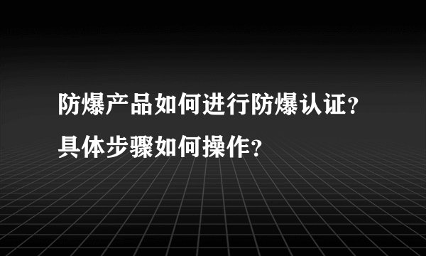 防爆产品如何进行防爆认证？具体步骤如何操作？