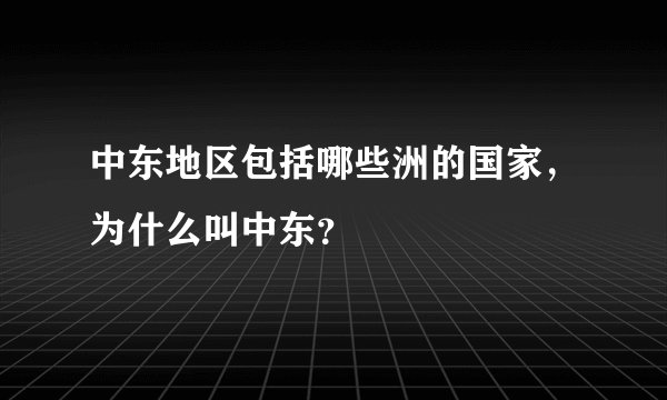 中东地区包括哪些洲的国家，为什么叫中东？