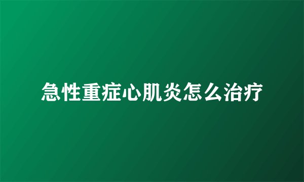 急性重症心肌炎怎么治疗