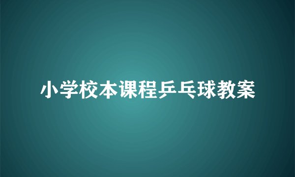 小学校本课程乒乓球教案