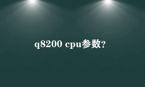 q8200 cpu参数？
