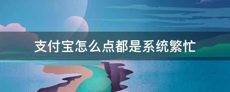 支付宝怎么点都是系统繁忙