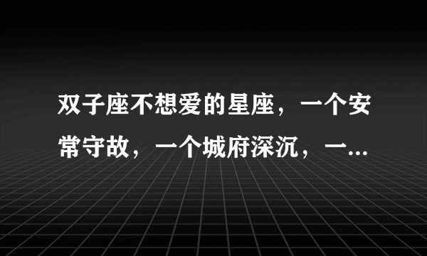 双子座不想爱的星座，一个安常守故，一个城府深沉，一个华而不实