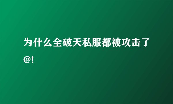 为什么全破天私服都被攻击了@!