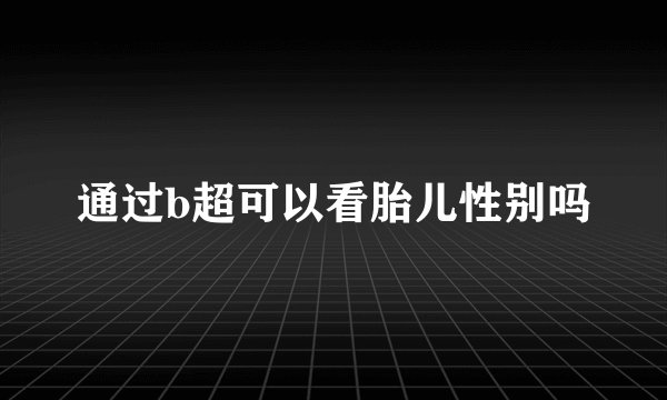 通过b超可以看胎儿性别吗