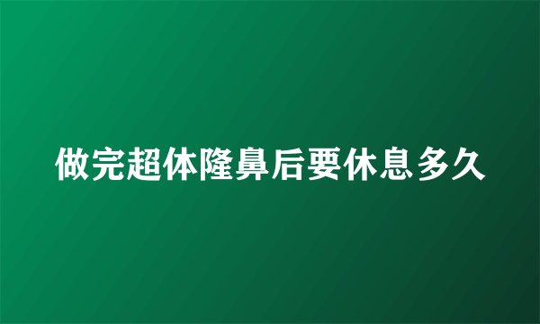 做完超体隆鼻后要休息多久