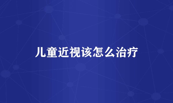 儿童近视该怎么治疗