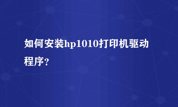 如何安装hp1010打印机驱动程序？