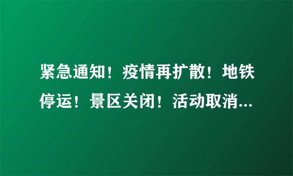紧急通知！疫情再扩散！地铁停运！景区关闭！活动取消！非必要不离市！疆内各地防疫政策调整！