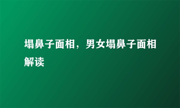 塌鼻子面相，男女塌鼻子面相解读