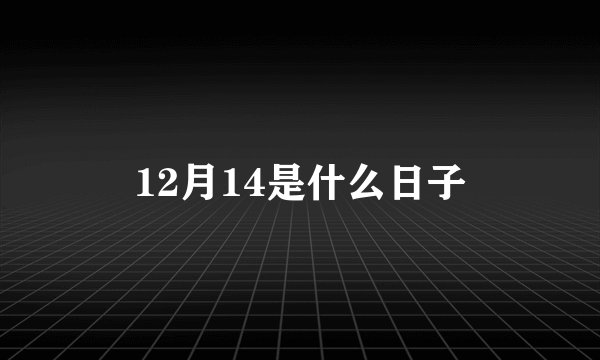 12月14是什么日子