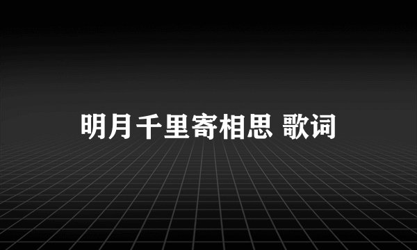 明月千里寄相思 歌词