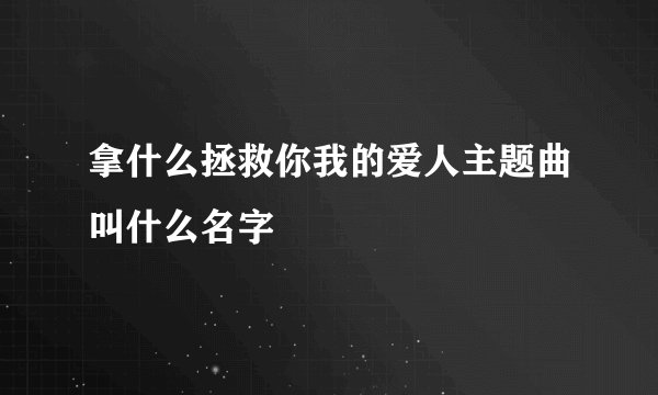 拿什么拯救你我的爱人主题曲叫什么名字