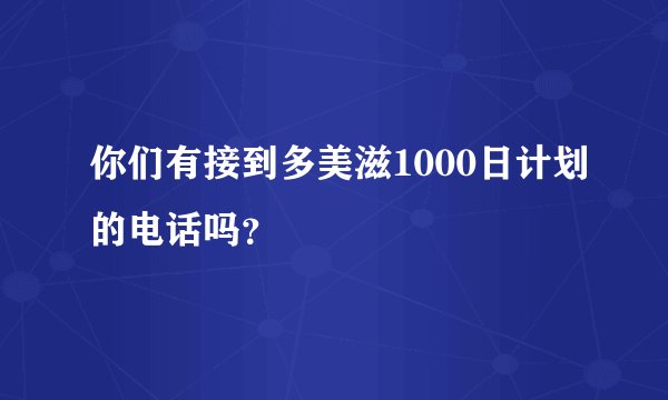 你们有接到多美滋1000日计划的电话吗？