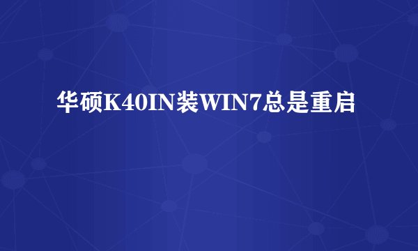 华硕K40IN装WIN7总是重启