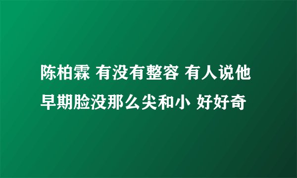 陈柏霖 有没有整容 有人说他早期脸没那么尖和小 好好奇