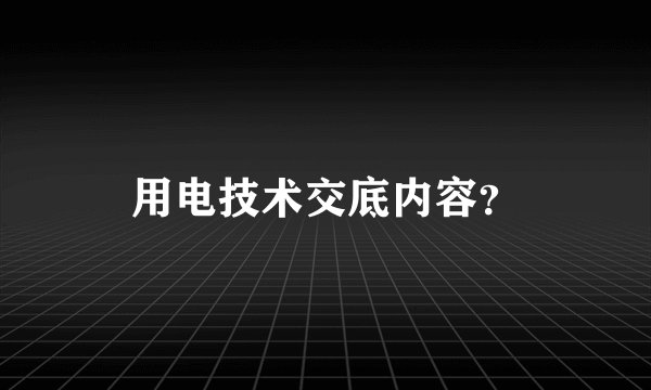 用电技术交底内容？