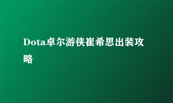 Dota卓尔游侠崔希思出装攻略