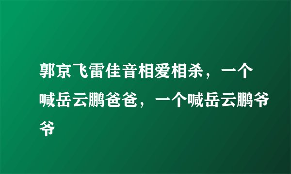 郭京飞雷佳音相爱相杀，一个喊岳云鹏爸爸，一个喊岳云鹏爷爷