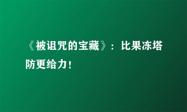 《被诅咒的宝藏》：比果冻塔防更给力！