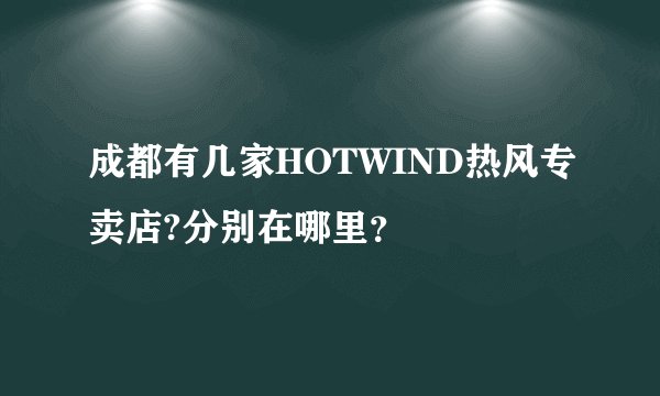 成都有几家HOTWIND热风专卖店?分别在哪里？