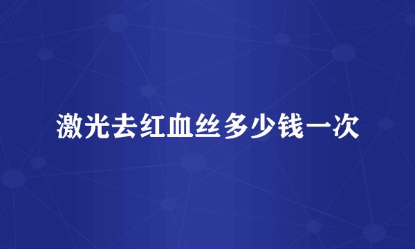 激光去红血丝多少钱一次