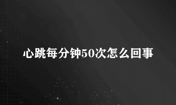 心跳每分钟50次怎么回事