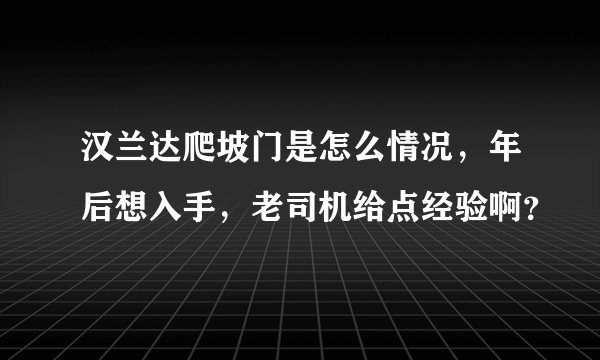 汉兰达爬坡门是怎么情况，年后想入手，老司机给点经验啊？