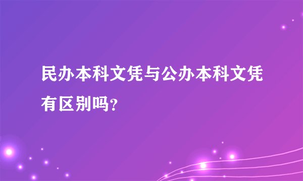 民办本科文凭与公办本科文凭有区别吗？