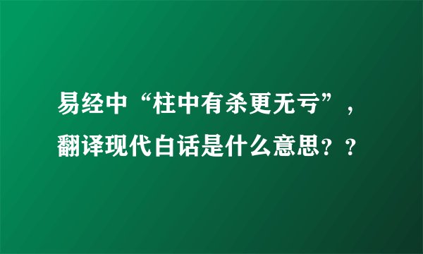 易经中“柱中有杀更无亏”，翻译现代白话是什么意思？？