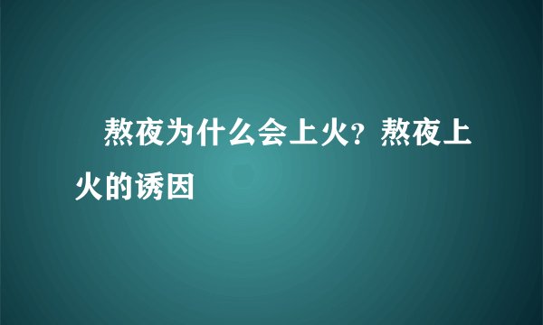 ​熬夜为什么会上火？熬夜上火的诱因