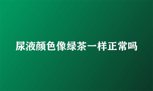 尿液颜色像绿茶一样正常吗
