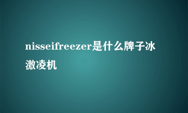 nisseifreezer是什么牌子冰激凌机