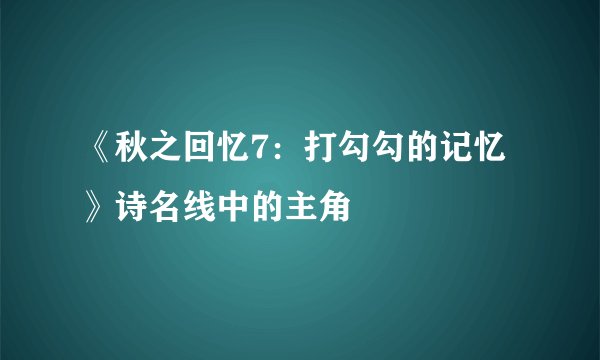 《秋之回忆7：打勾勾的记忆》诗名线中的主角