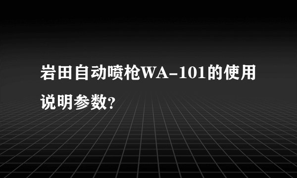岩田自动喷枪WA-101的使用说明参数？