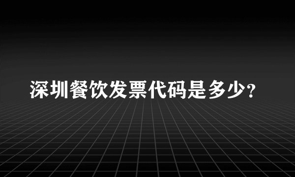 深圳餐饮发票代码是多少？
