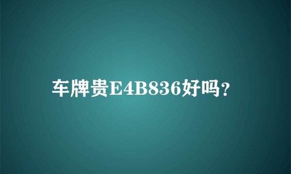 车牌贵E4B836好吗？