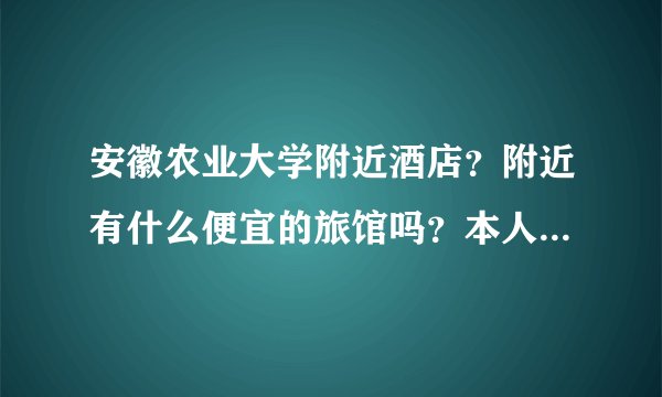 安徽农业大学附近酒店？附近有什么便宜的旅馆吗？本人要参加2011年的公务员考试