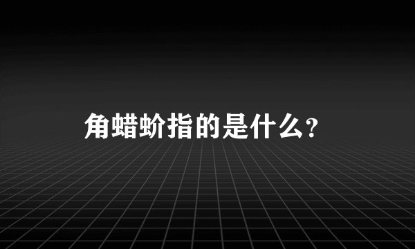 角蜡蚧指的是什么？