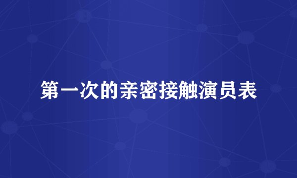 第一次的亲密接触演员表
