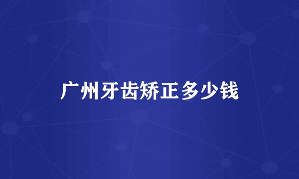 广州牙齿矫正多少钱