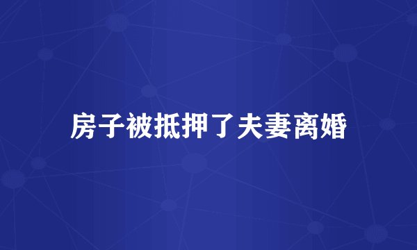房子被抵押了夫妻离婚