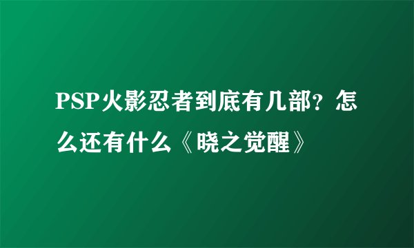 PSP火影忍者到底有几部？怎么还有什么《晓之觉醒》